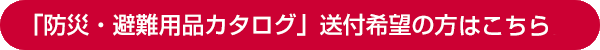 「防災・避難用品カタログ」送付希望の方ははこちら